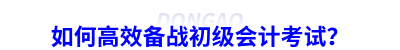 如何高效備戰(zhàn)初級(jí)會(huì)計(jì)考試,？