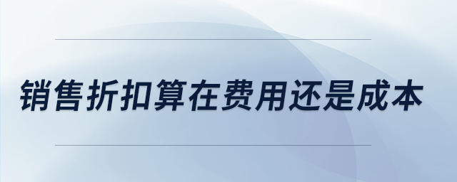 銷售折扣算在費用還是成本