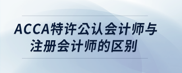 acca特許公認會計師與注冊會計師的區(qū)別