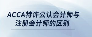 acca特許公認會計師與注冊會計師的區(qū)別