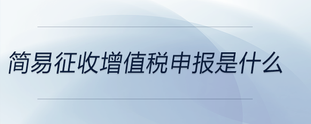 簡(jiǎn)易征收增值稅申報(bào)是什么