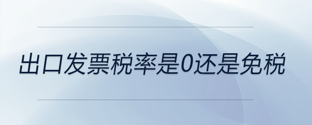 出口發(fā)票稅率是0還是免稅