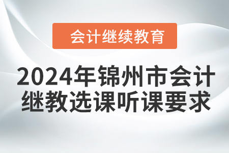 2024年錦州市會計繼續(xù)教育選課聽課要求