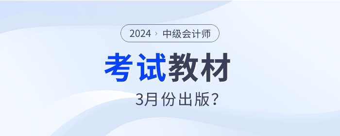 2024年中級會計師教材預(yù)計3月份出版,？是真的嗎,？