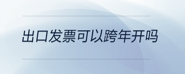 出口發(fā)票可以跨年開嗎