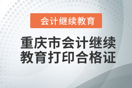 2024年重慶市會計繼續(xù)教育如何打印合格證,？