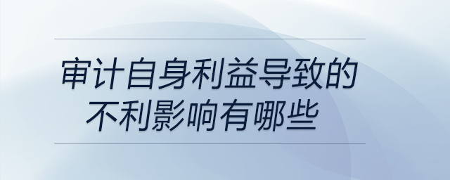 審計(jì)自身利益導(dǎo)致的不利影響有哪些