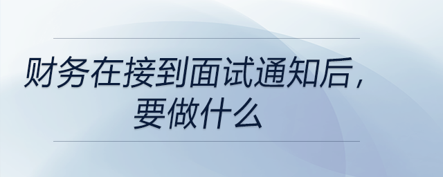 財(cái)務(wù)在接到面試通知后,，要做什么