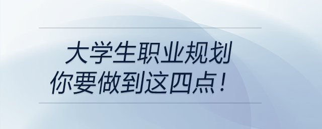 大學(xué)生職業(yè)規(guī)劃---你要做到這四點(diǎn),！