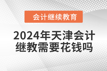 2024年天津會(huì)計(jì)繼續(xù)教育需要花錢嗎？