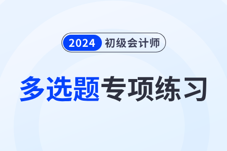 資產(chǎn)項(xiàng)目的填列說明_2024年《初級會計(jì)實(shí)務(wù)》多選題專項(xiàng)練習(xí)