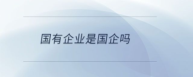 國有企業(yè)是國企嗎