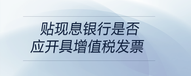 貼現(xiàn)息銀行是否應開具增值稅發(fā)票