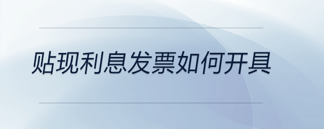 貼現(xiàn)利息發(fā)票如何開具