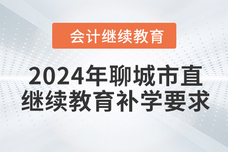 2024年聊城市直會(huì)計(jì)繼續(xù)教育補(bǔ)學(xué)要求