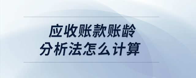 應(yīng)收賬款賬齡分析法怎么計算