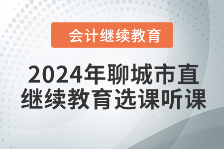 2024年聊城市直會(huì)計(jì)繼續(xù)教育選課聽課要求