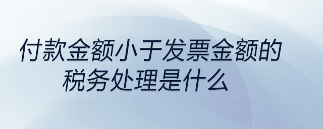 付款金額小于發(fā)票金額的稅務(wù)處理是什么