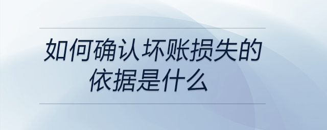 如何確認(rèn)壞賬損失的依據(jù)是什么