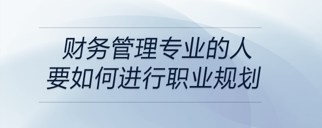 財務(wù)管理專業(yè)的人要如何進(jìn)行職業(yè)規(guī)劃