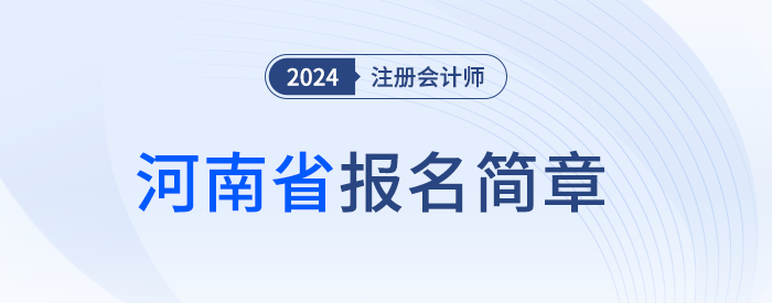 河南注協(xié)發(fā)布河南省2024年注冊會計師考試報名簡章