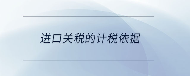 進(jìn)口關(guān)稅的計稅依據(jù)