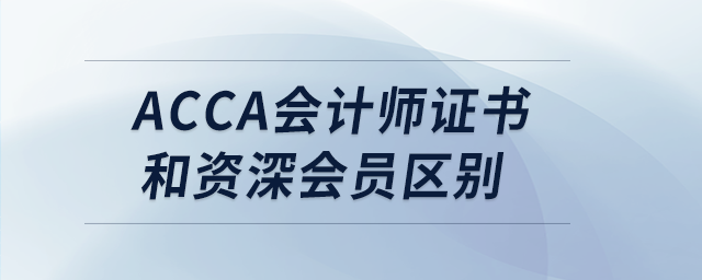 acca會(huì)計(jì)師證書和資深會(huì)員區(qū)別