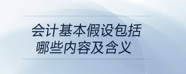 會計基本假設(shè)包括哪些內(nèi)容及含義