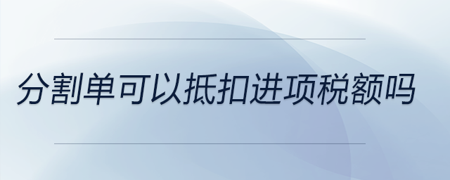 分割單可以抵扣進(jìn)項稅額嗎