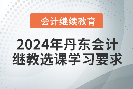 2024年丹東會計(jì)繼續(xù)教育選課學(xué)習(xí)要求