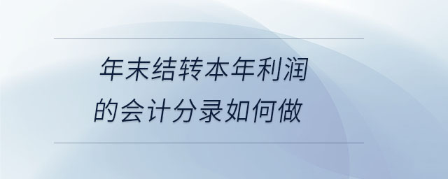 年末結(jié)轉(zhuǎn)本年利潤的會計分錄如何做