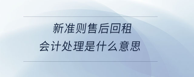 新準(zhǔn)則售后回租會計處理是什么意思