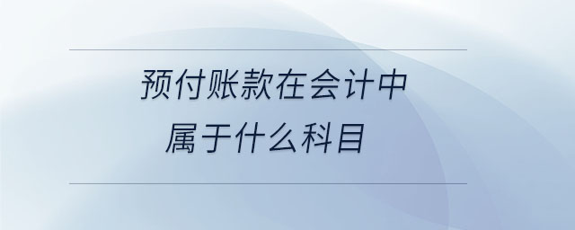 預(yù)付賬款在會計(jì)中屬于什么科目