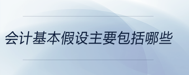 會計基本假設(shè)主要包括哪些