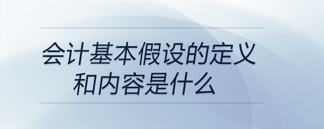 會計基本假設(shè)的定義和內(nèi)容是什么