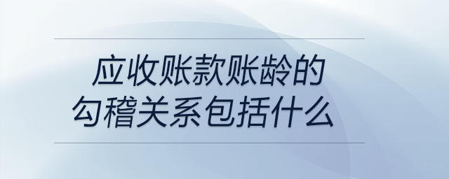 應(yīng)收賬款賬齡的勾稽關(guān)系包括什么