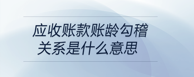 應(yīng)收賬款賬齡勾稽關(guān)系是什么意思