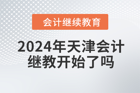 2024年天津會(huì)計(jì)繼續(xù)教育開始了嗎,？