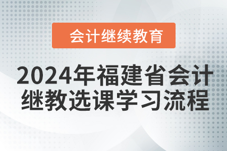 2024年福建省會計繼續(xù)教育選課學習流程