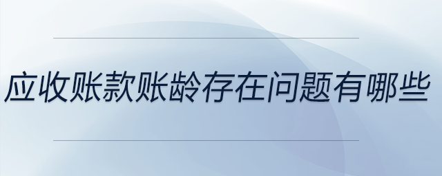 應(yīng)收賬款賬齡存在問題有哪些