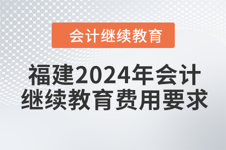 福建2024年會計繼續(xù)教育費用要求