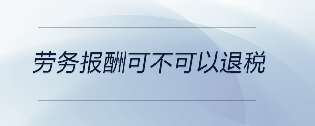 勞務(wù)報酬可不可以退稅