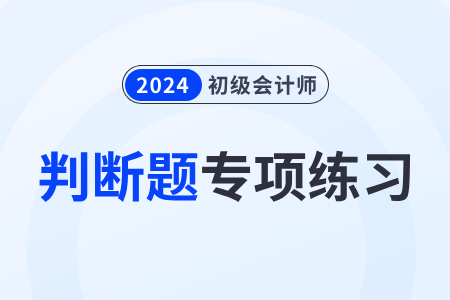 在產(chǎn)品按定額成本計(jì)價(jià)法_2024年《初級會計(jì)實(shí)務(wù)》判斷題專項(xiàng)練習(xí)