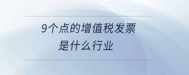 9個點的增值稅發(fā)票是什么行業(yè)