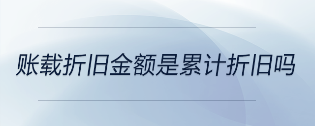 賬載折舊金額是累計折舊嗎