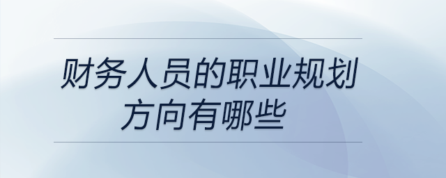 財務(wù)人員的職業(yè)規(guī)劃方向有哪些