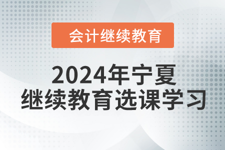 2024年寧夏回族自治區(qū)會計繼續(xù)教育選課學習要求