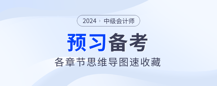 2024年中級會計實務預習階段各章節(jié)思維導圖！立即下載,！