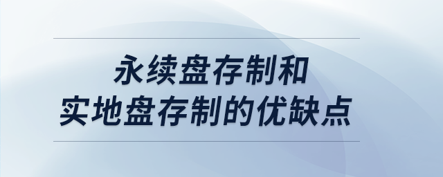 永續(xù)盤存制和實(shí)地盤存制的優(yōu)缺點(diǎn)