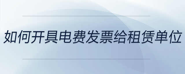 如何開具電費(fèi)發(fā)票給租賃單位